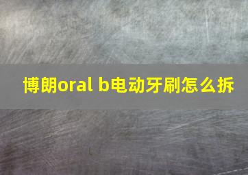 博朗oral b电动牙刷怎么拆